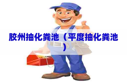 胶州抽化粪池（平度抽化粪池）