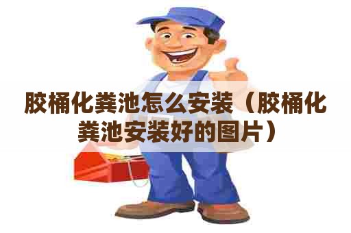 胶桶化粪池怎么安装（胶桶化粪池安装好的图片）