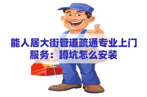 能人居大街管道疏通专业上门服务：蹲坑怎么安装