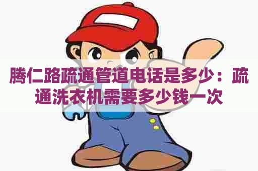 腾仁路疏通管道电话是多少：疏通洗衣机需要多少钱一次