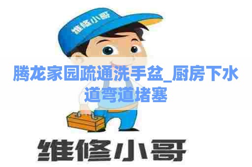 腾龙家园疏通洗手盆_厨房下水道弯道堵塞 腾龙家园疏通洗手盆_厨房下水道弯道堵塞