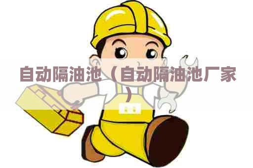 自动隔油池（自动隔油池厂家）