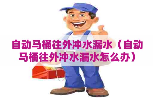 自动马桶往外冲水漏水(自动马桶往外冲水漏水怎么办) 自动马桶往外冲水漏水(自动马桶往外冲水漏水怎么办)