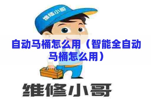 自动马桶怎么用（智能全自动马桶怎么用）