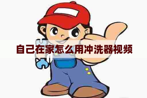 自己在家怎么用冲洗器视频
