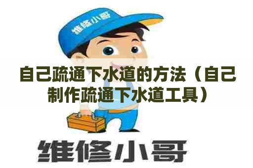 自己疏通下水道的方法（自己制作疏通下水道工具）