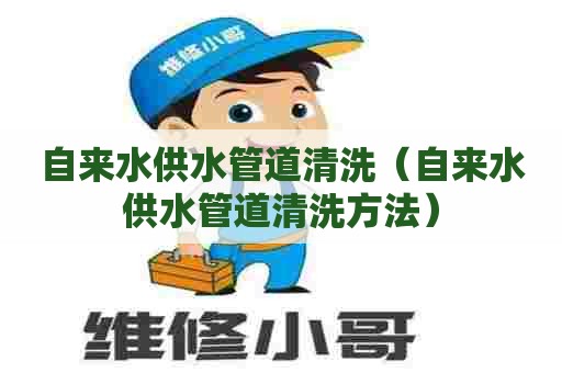 自来水供水管道清洗（自来水供水管道清洗方法）