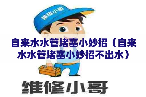 自来水水管堵塞小妙招(自来水水管堵塞小妙招不出水) 自来水水管堵塞小妙招(自来水水管堵塞小妙招不出水)