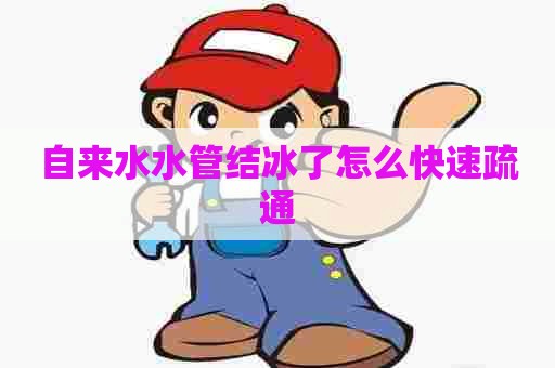 自来水水管结冰了怎么快速疏通