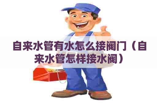 自来水管有水怎么接阀门（自来水管怎样接水阀）