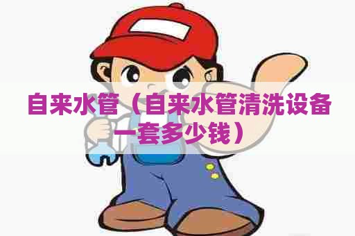 自来水管（自来水管清洗设备一套多少钱）