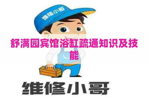 舒满园宾馆浴缸疏通知识及技能