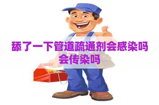 舔了一下管道疏通剂会感染吗会传染吗