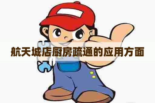 航天城店厨房疏通的应用方面