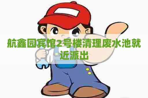 航鑫园宾馆2号楼清理废水池就近派出