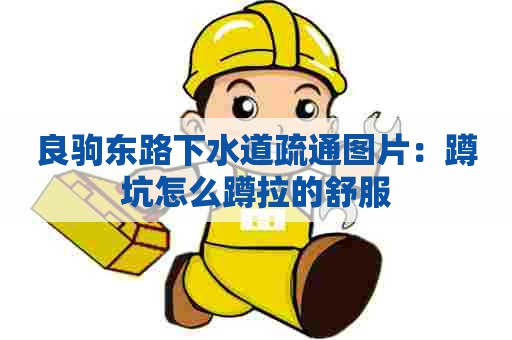 良驹东路下水道疏通图片：蹲坑怎么蹲拉的舒服