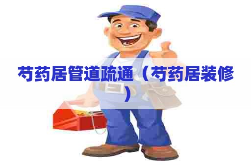 芍药居管道疏通（芍药居装修）