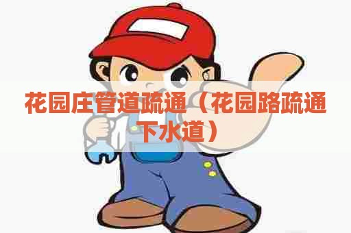 花园庄管道疏通（花园路疏通下水道）