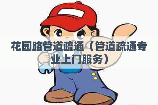 花园路管道疏通（管道疏通专业上门服务）