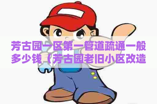 芳古园一区第一管道疏通一般多少钱(芳古园老旧小区改造) 芳古园一区第一管道疏通一般多少钱(芳古园老旧小区改造)