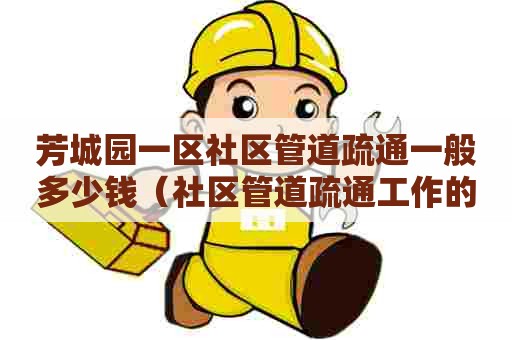 芳城园一区社区管道疏通一般多少钱(社区管道疏通工作的重要性) 芳城园一区社区管道疏通一般多少钱(社区管道疏通工作的重要性)