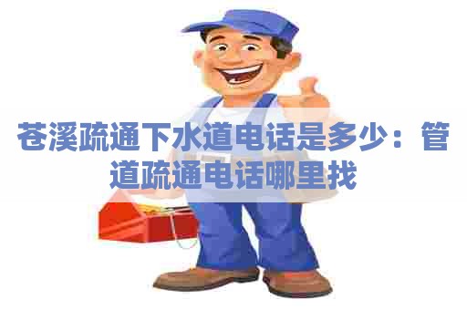 苍溪疏通下水道电话是多少：管道疏通电话哪里找