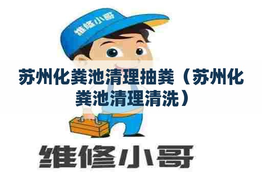 苏州化粪池清理抽粪（苏州化粪池清理清洗）