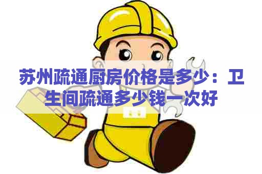 苏州疏通厨房价格是多少：卫生间疏通多少钱一次好