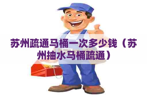 苏州疏通马桶一次多少钱（苏州抽水马桶疏通）