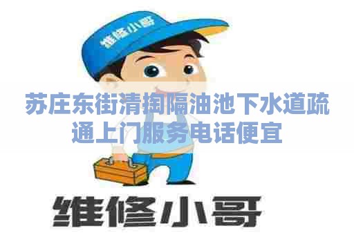 苏庄东街清掏隔油池下水道疏通上门服务电话便宜