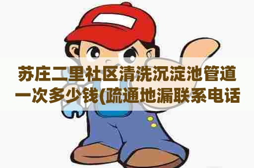 苏庄二里社区清洗沉淀池管道一次多少钱(疏通地漏联系电话) 苏庄二里社区清洗沉淀池管道一次多少钱(疏通地漏联系电话)