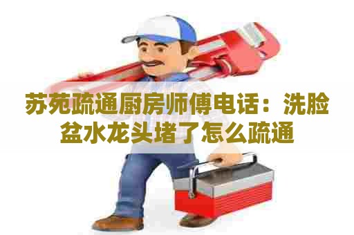 苏苑疏通厨房师傅电话：洗脸盆水龙头堵了怎么疏通