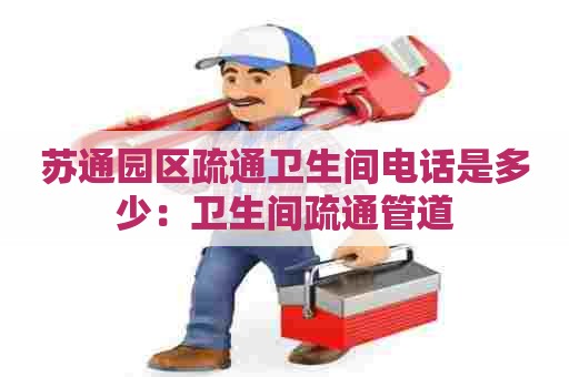 苏通园区疏通卫生间电话是多少：卫生间疏通管道