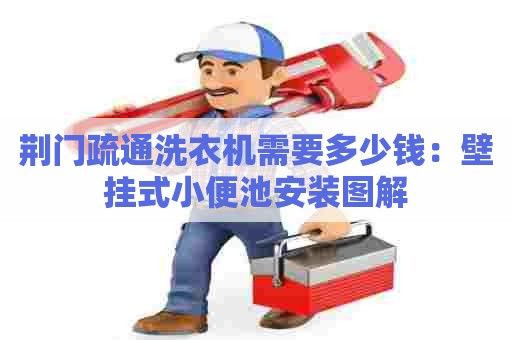 荆门疏通洗衣机需要多少钱：壁挂式小便池安装图解