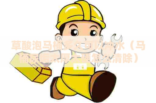 草酸泡马桶多久可以冲水（马桶尿垢太厚太硬怎么清除）