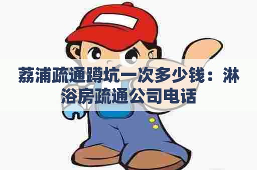 荔浦疏通蹲坑一次多少钱:淋浴房疏通公司电话 荔浦疏通蹲坑一次多少钱:淋浴房疏通公司电话