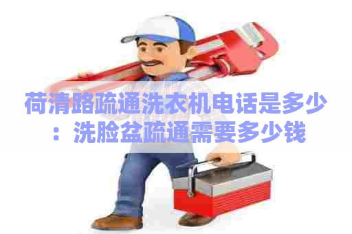 荷清路疏通洗衣机电话是多少：洗脸盆疏通需要多少钱