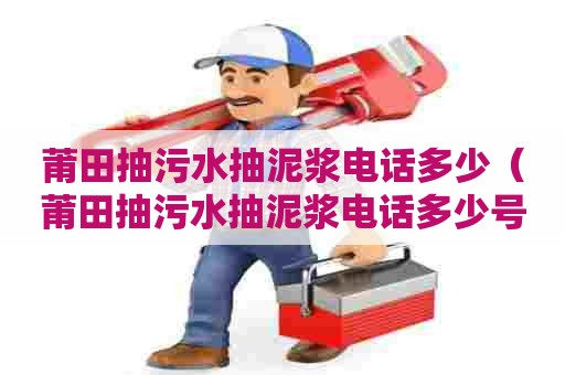 莆田抽污水抽泥浆电话多少（莆田抽污水抽泥浆电话多少号）