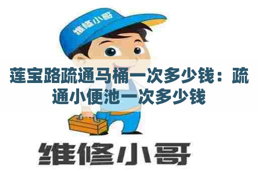 莲宝路疏通马桶一次多少钱：疏通小便池一次多少钱