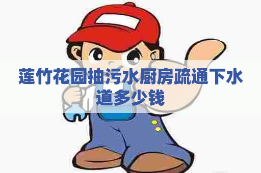 莲竹花园抽污水厨房疏通下水道多少钱