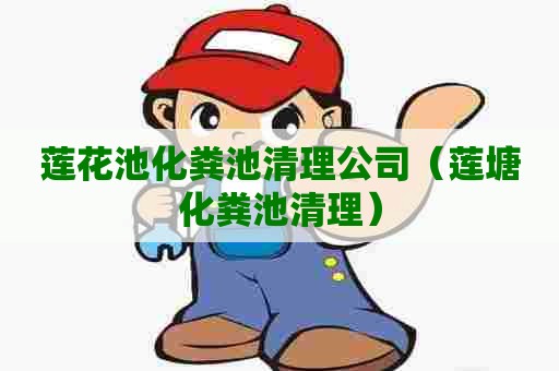 莲花池化粪池清理公司（莲塘化粪池清理）