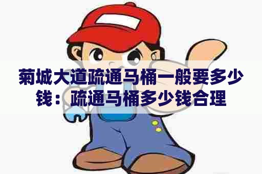 菊城大道疏通马桶一般要多少钱：疏通马桶多少钱合理