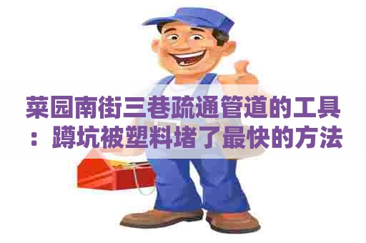 菜园南街三巷疏通管道的工具:蹲坑被塑料堵了最快的方法 菜园南街三巷疏通管道的工具:蹲坑被塑料堵了最快的方法