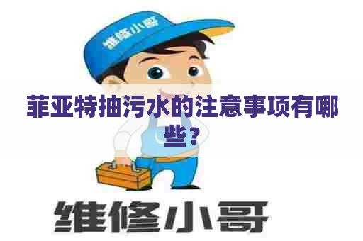 菲亚特抽污水的注意事项有哪些？