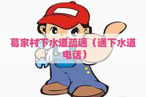 葛家村下水道疏通（通下水道 电话）