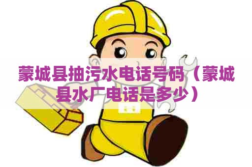 蒙城县抽污水电话号码（蒙城县水厂电话是多少）