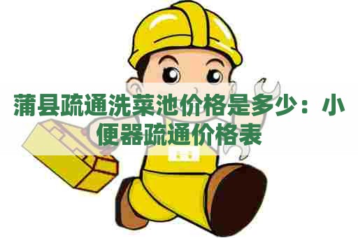 蒲县疏通洗菜池价格是多少:小便器疏通价格表 蒲县疏通洗菜池价格是多少:小便器疏通价格表