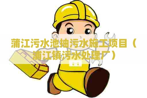 蒲江污水池抽污水施工项目(浦江镇污水处理厂) 蒲江污水池抽污水施工项目(浦江镇污水处理厂)