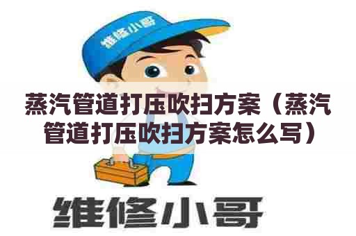 蒸汽管道打压吹扫方案(蒸汽管道打压吹扫方案怎么写) 蒸汽管道打压吹扫方案(蒸汽管道打压吹扫方案怎么写)