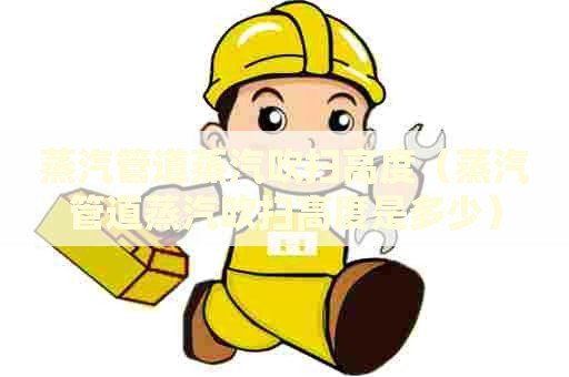 蒸汽管道蒸汽吹扫高度（蒸汽管道蒸汽吹扫高度是多少）